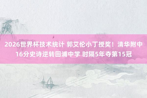 2026世界杯技术统计 郭艾伦小丁授奖！清华附中16分史诗逆转回浦中学 时隔5年夺第15冠