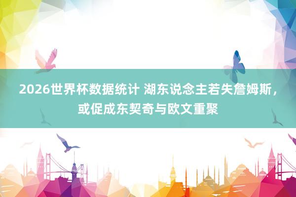 2026世界杯数据统计 湖东说念主若失詹姆斯，或促成东契奇与欧文重聚