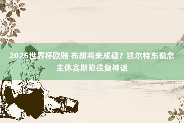 2026世界杯欧赔 布朗将来成疑？凯尔特东说念主休赛期陷往复神话