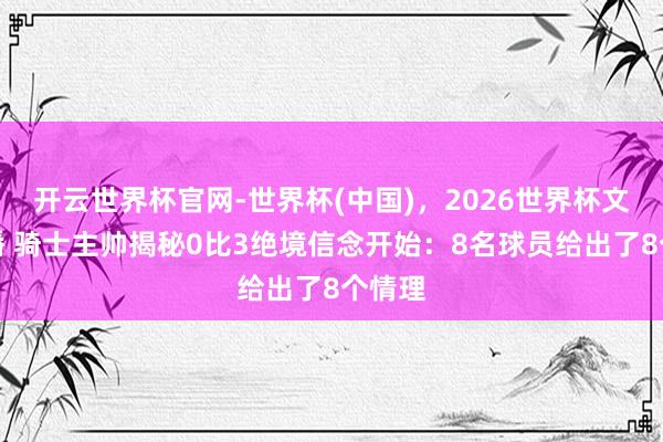 开云世界杯官网-世界杯(中国)，2026世界杯文字直播 骑士主帅揭秘0比3绝境信念开始：8名球员给出了8个情理