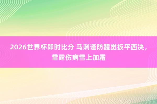 2026世界杯即时比分 马刺谨防醒觉扳平西决，雷霆伤病雪上加霜