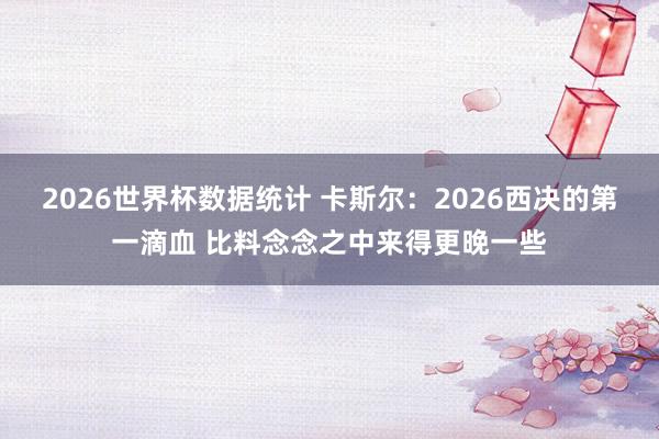 2026世界杯数据统计 卡斯尔：2026西决的第一滴血 比料念念之中来得更晚一些