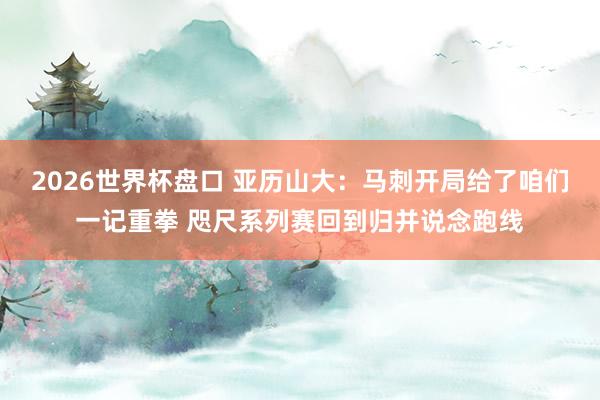 2026世界杯盘口 亚历山大：马刺开局给了咱们一记重拳 咫尺系列赛回到归并说念跑线