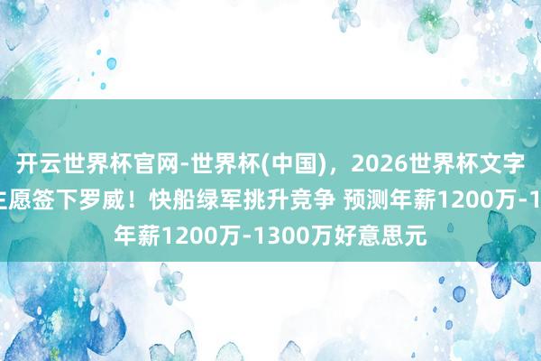 开云世界杯官网-世界杯(中国)，2026世界杯文字直播 曝湖东谈主愿签下罗威！快船绿军挑升竞争 预测年薪1200万-1300万好意思元