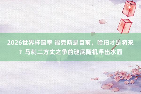 2026世界杯赔率 福克斯是目前，哈珀才是将来？马刺二方丈之争的谜底随机浮出水面