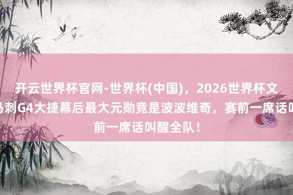开云世界杯官网-世界杯(中国)，2026世界杯文字直播 马刺G4大捷幕后最大元勋竟是波波维奇，赛前一席话叫醒全队！