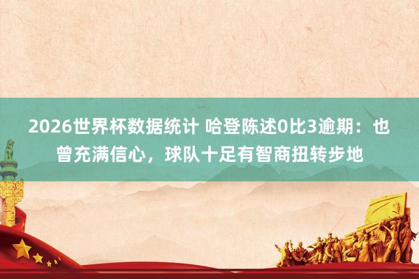 2026世界杯数据统计 哈登陈述0比3逾期：也曾充满信心，球队十足有智商扭转步地