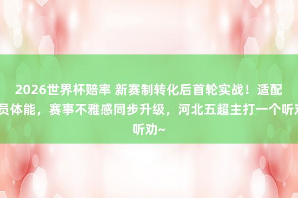 2026世界杯赔率 新赛制转化后首轮实战！适配球员体能，赛事不雅感同步升级，河北五超主打一个听劝~