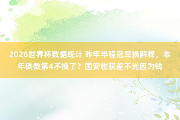 2026世界杯数据统计 昨年半程冠军换解释，本年倒数第4不换了？国安收获差不光因为钱