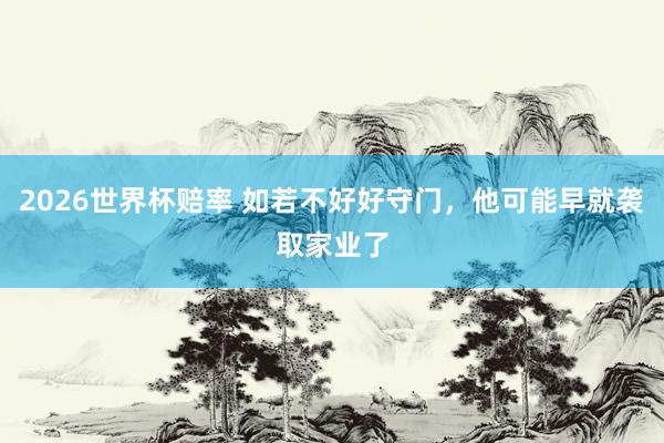 2026世界杯赔率 如若不好好守门，他可能早就袭取家业了
