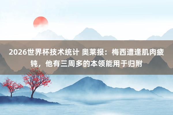 2026世界杯技术统计 奥莱报：梅西遭逢肌肉疲钝，他有三周多的本领能用于归附