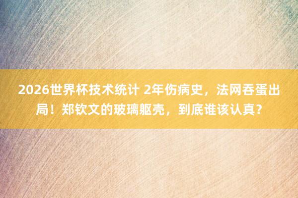 2026世界杯技术统计 2年伤病史，法网吞蛋出局！郑钦文的玻璃躯壳，到底谁该认真？