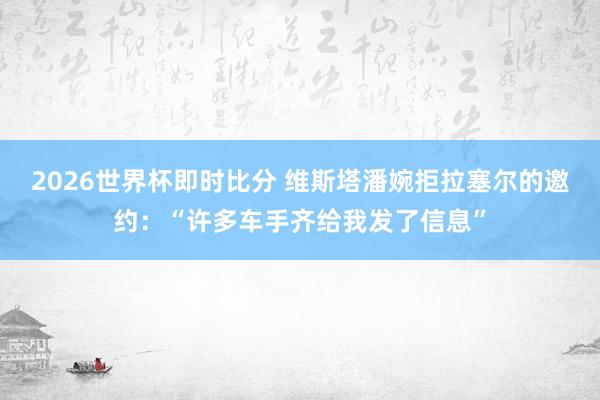 2026世界杯即时比分 维斯塔潘婉拒拉塞尔的邀约：“许多车手齐给我发了信息”