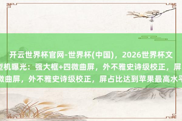 开云世界杯官网-世界杯(中国)，2026世界杯文字直播 iPhone 20原型机曝光：强大框+四微曲屏，外不雅史诗级校正，屏占比达到苹果最高水平