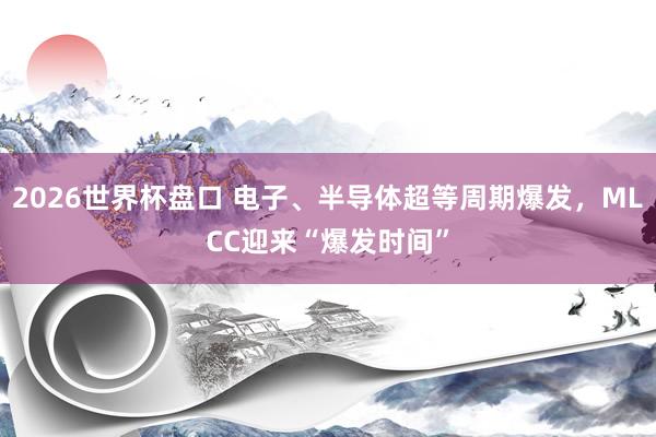 2026世界杯盘口 电子、半导体超等周期爆发，MLCC迎来“爆发时间”