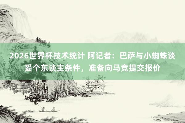 2026世界杯技术统计 阿记者：巴萨与小蜘蛛谈妥个东谈主条件，准备向马竞提交报价