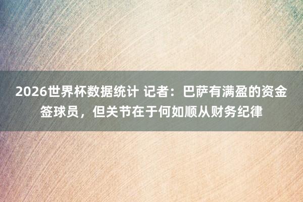 2026世界杯数据统计 记者：巴萨有满盈的资金签球员，但关节在于何如顺从财务纪律