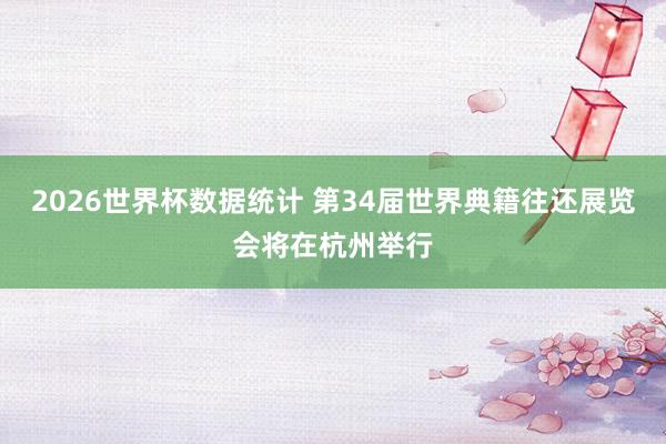 2026世界杯数据统计 第34届世界典籍往还展览会将在杭州举行