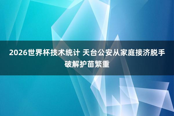 2026世界杯技术统计 天台公安从家庭接济脱手破解护苗繁重