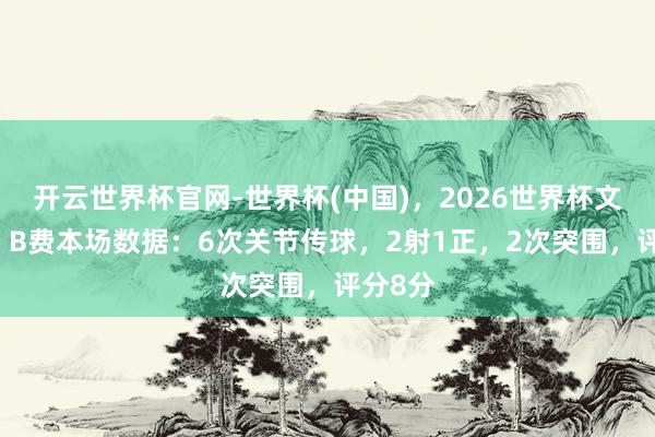 开云世界杯官网-世界杯(中国)，2026世界杯文字直播 B费本场数据：6次关节传球，2射1正，2次突围，<a href=