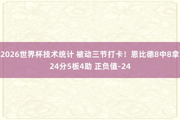 2026世界杯技术统计 被动三节打卡！恩比德8中8拿24分5板4助 正负值-24