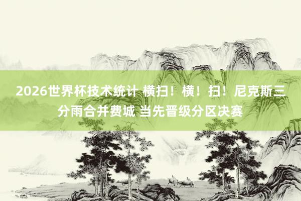 2026世界杯技术统计 横扫！横！扫！尼克斯三分雨合并费城 当先晋级分区决赛