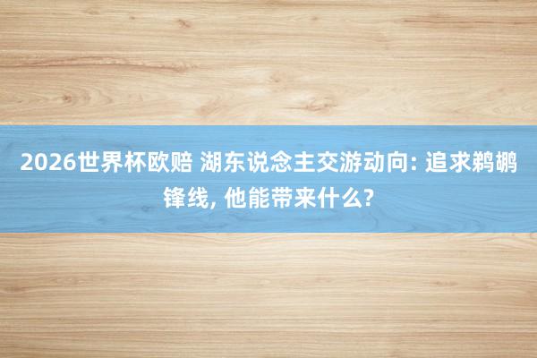 2026世界杯欧赔 湖东说念主交游动向: 追求鹈鹕锋线， 他能带来什么?