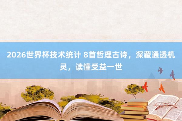 2026世界杯技术统计 8首哲理古诗，深藏通透机灵，读懂受益一世