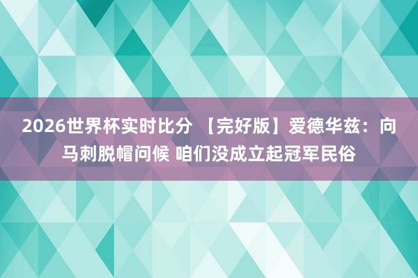 2026世界杯实时比分 【完好版】爱德华兹：向马刺脱帽问候 咱们没成立起冠军民俗