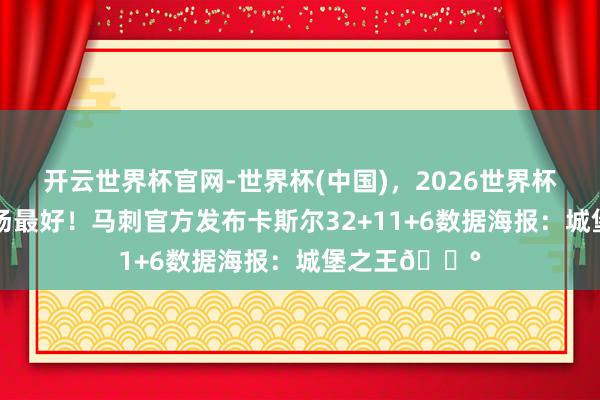 开云世界杯官网-世界杯(中国)，2026世界杯文字直播 本场最好！马刺官方发布卡斯尔32+11+6数据海报：城堡之王🏰