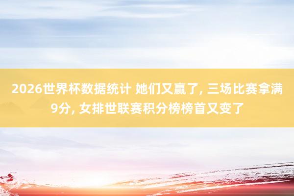 2026世界杯数据统计 她们又赢了， 三场比赛拿满9分， 女排世联赛积分榜榜首又变了