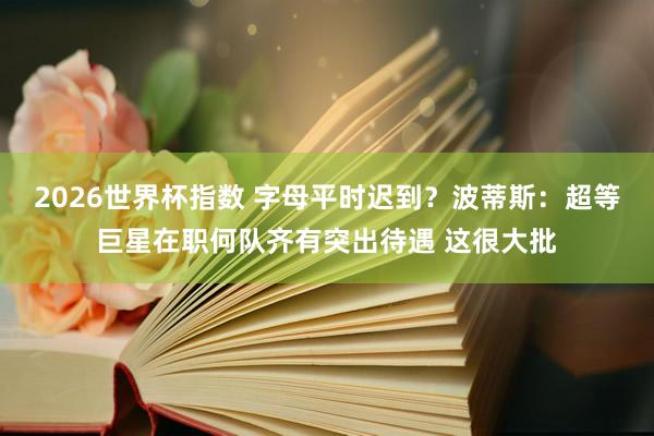 2026世界杯指数 字母平时迟到?波蒂斯:超等巨星在职何队齐有突出待遇 这很大批