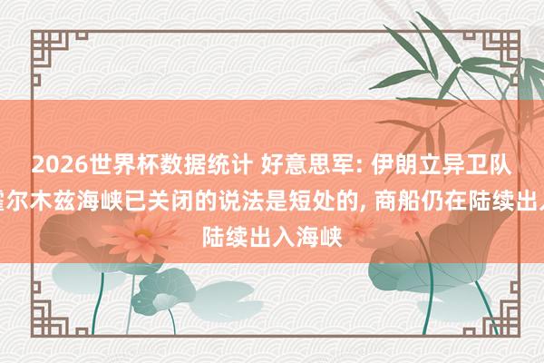 2026世界杯数据统计 好意思军: 伊朗立异卫队宣称霍尔木兹海峡已关闭的说法是短处的， 商船仍在陆续出入海峡