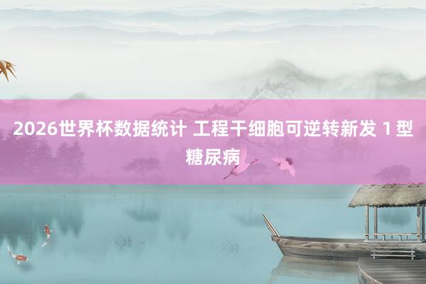 2026世界杯数据统计 工程干细胞可逆转新发１型糖尿病