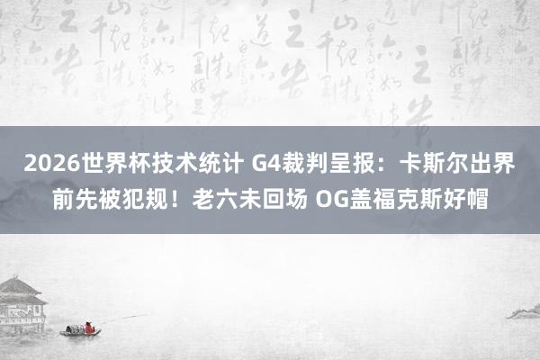 2026世界杯技术统计 G4裁判呈报：卡斯尔出界前先被犯规！老六未回场 OG盖福克斯好帽