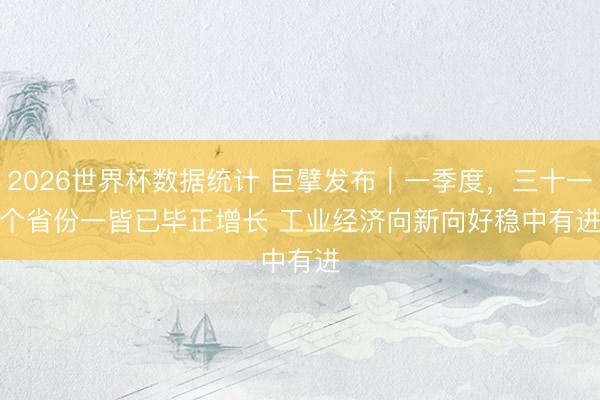 2026世界杯数据统计 巨擘发布｜一季度，三十一个省份一皆已毕正增长 工业经济向新向好稳中有进
