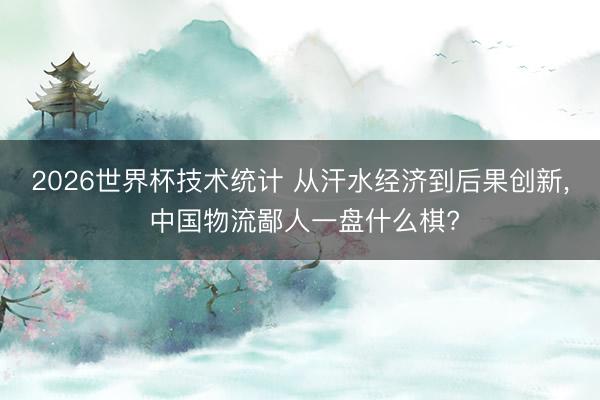 2026世界杯技术统计 从汗水经济到后果创新， 中国物流鄙人一盘什么棋?