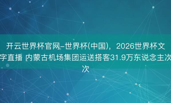 开云世界杯官网-世界杯(中国)，2026世界杯文字直播 内蒙古机场集团运送搭客31.9万东说念主次