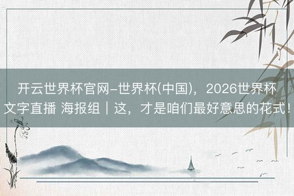 开云世界杯官网-世界杯(中国)，2026世界杯文字直播 海报组｜这，<a href=