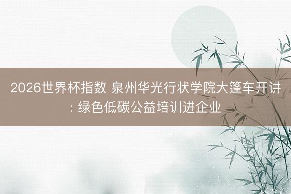2026世界杯指数 泉州华光行状学院大篷车开讲: 绿色低碳公益培训进企业