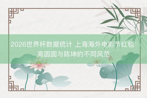 2026世界杯数据统计 上海海外电影节红毯：高圆圆与陈坤的不同风范