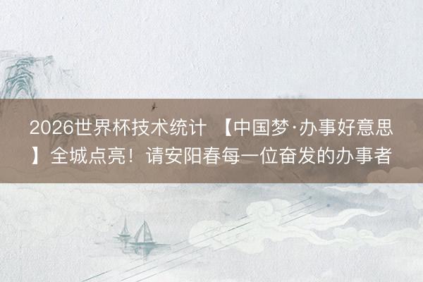 2026世界杯技术统计 【中国梦·办事好意思】全城点亮！请安阳春每一位奋发的办事者