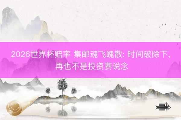 2026世界杯赔率 集邮魂飞魄散: 时间破除下， 再也不是投资赛说念