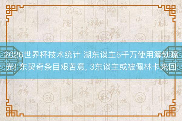 2026世界杯技术统计 湖东谈主5千万使用筹划曝光! 东契奇条目艰苦意， 3东谈主或被佩林卡来回