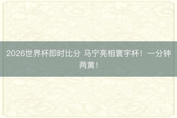 2026世界杯即时比分 马宁亮相寰宇杯!一分钟两黄!
